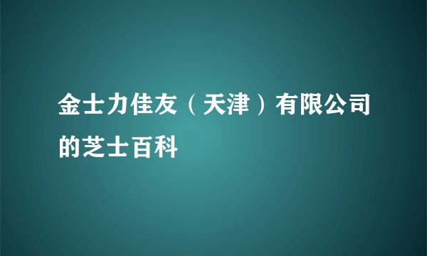 金士力佳友（天津）有限公司的芝士百科