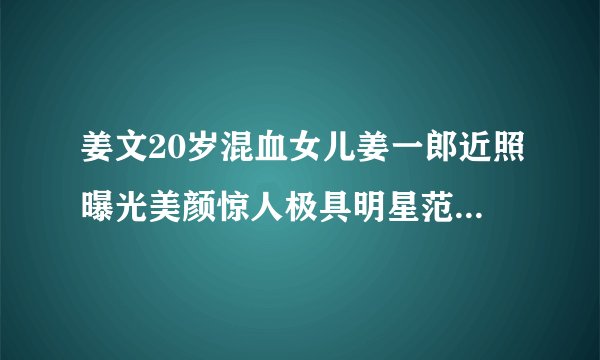 姜文20岁混血女儿姜一郎近照曝光美颜惊人极具明星范　(3/11)