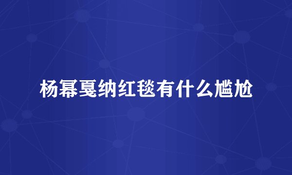 杨幂戛纳红毯有什么尴尬