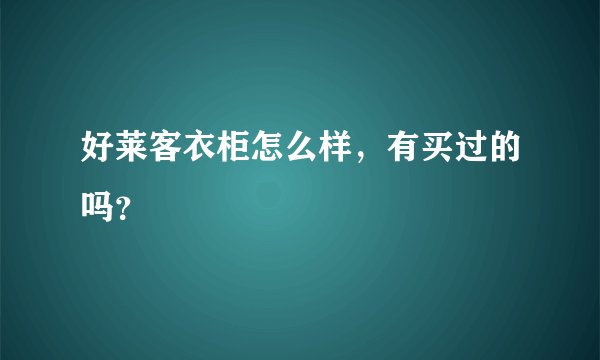好莱客衣柜怎么样，有买过的吗？