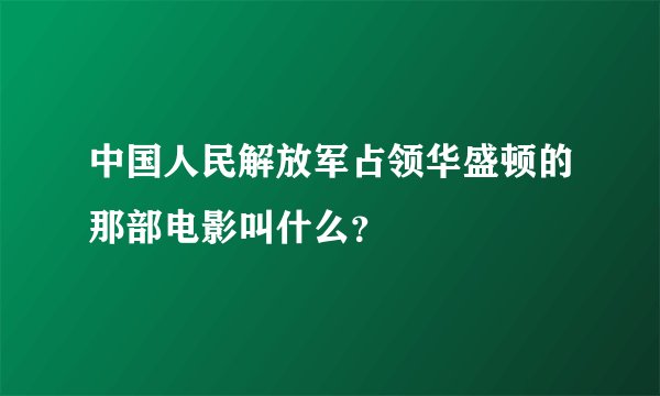 中国人民解放军占领华盛顿的那部电影叫什么？