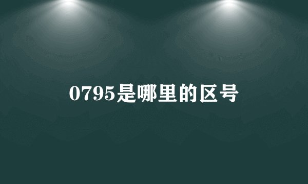 0795是哪里的区号