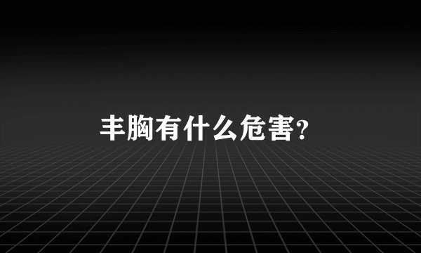 丰胸有什么危害？