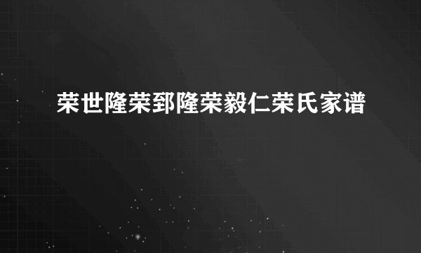 荣世隆荣郅隆荣毅仁荣氏家谱