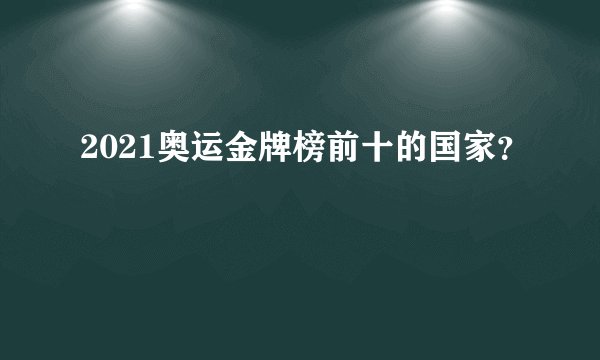 2021奥运金牌榜前十的国家？