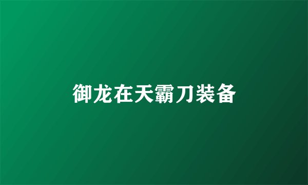 御龙在天霸刀装备