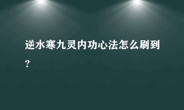 逆水寒九灵内功心法怎么刷到？