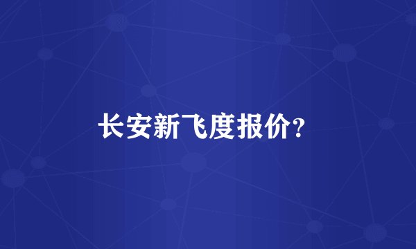 长安新飞度报价？