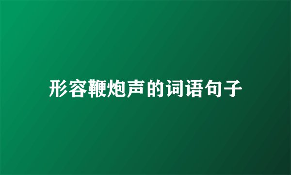 形容鞭炮声的词语句子
