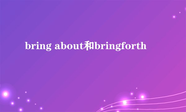 bring about和bringforth