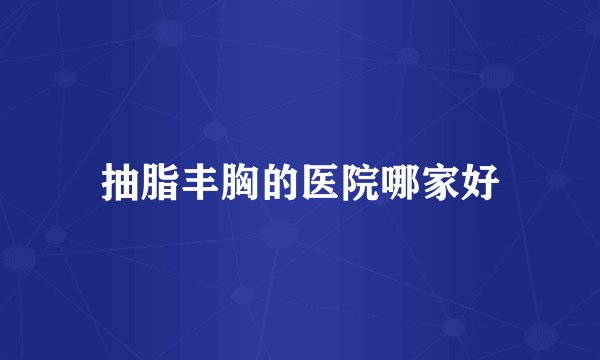 抽脂丰胸的医院哪家好