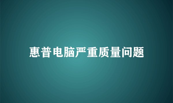 惠普电脑严重质量问题