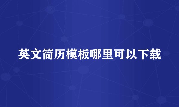 英文简历模板哪里可以下载