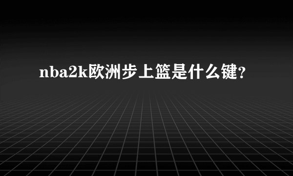 nba2k欧洲步上篮是什么键？
