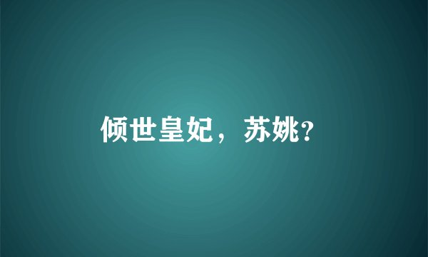 倾世皇妃，苏姚？