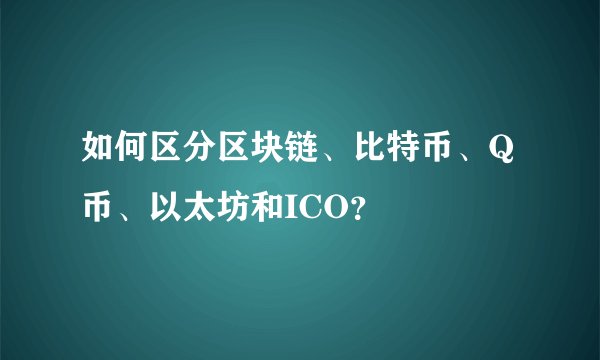 如何区分区块链、比特币、Q币、以太坊和ICO？