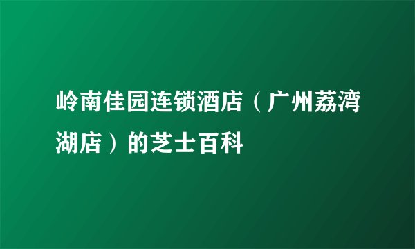 岭南佳园连锁酒店（广州荔湾湖店）的芝士百科