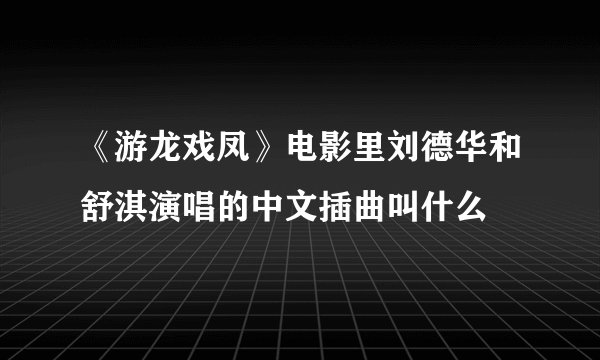 《游龙戏凤》电影里刘德华和舒淇演唱的中文插曲叫什么