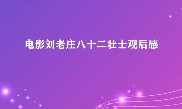 电影刘老庄八十二壮士观后感