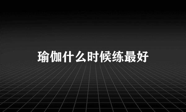 瑜伽什么时候练最好