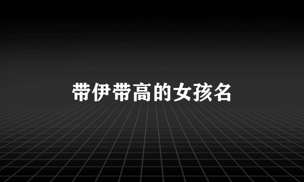 带伊带高的女孩名