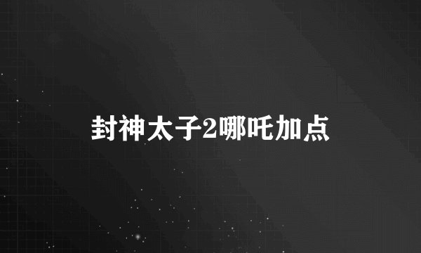 封神太子2哪吒加点