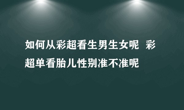 如何从彩超看生男生女呢  彩超单看胎儿性别准不准呢