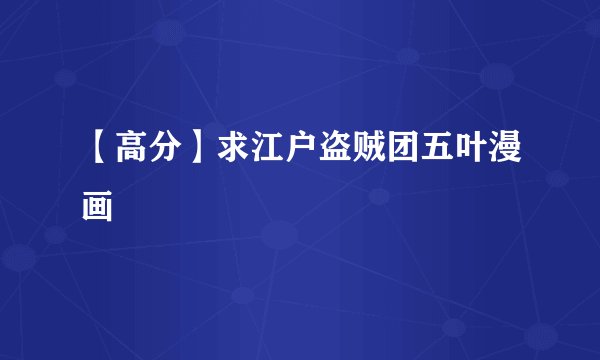 【高分】求江户盗贼团五叶漫画