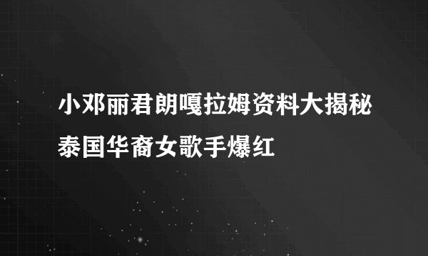 小邓丽君朗嘎拉姆资料大揭秘泰国华裔女歌手爆红