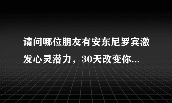 请问哪位朋友有安东尼罗宾激发心灵潜力，30天改变你的命运的中文录音