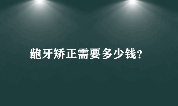 龅牙矫正需要多少钱？