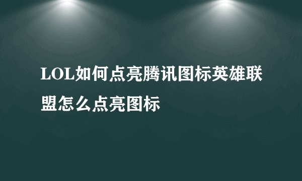 LOL如何点亮腾讯图标英雄联盟怎么点亮图标