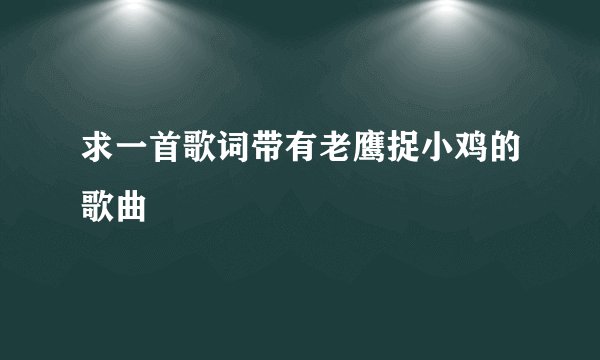 求一首歌词带有老鹰捉小鸡的歌曲