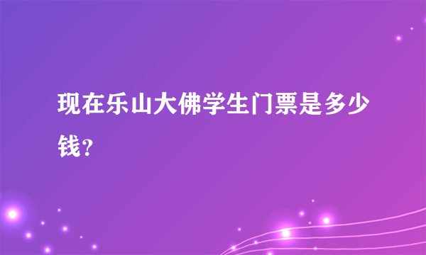 现在乐山大佛学生门票是多少钱？