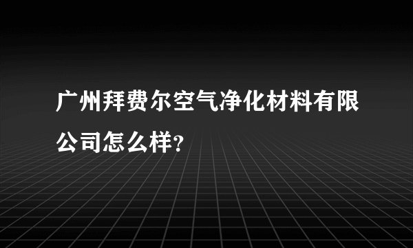 广州拜费尔空气净化材料有限公司怎么样？
