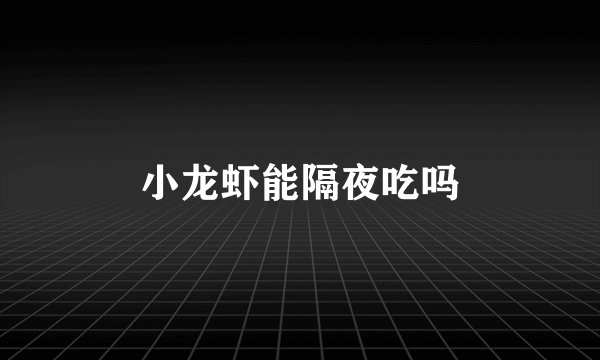 小龙虾能隔夜吃吗