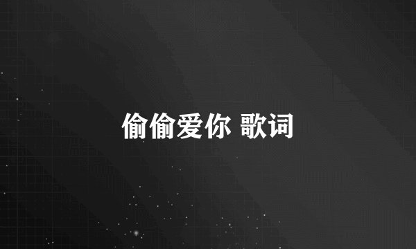 偷偷爱你 歌词