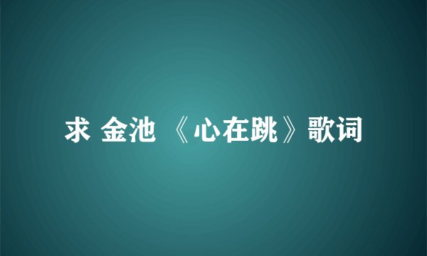 求 金池 《心在跳》歌词