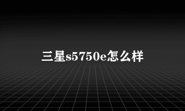 三星s5750e怎么样