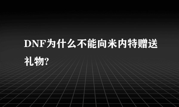 DNF为什么不能向米内特赠送礼物?