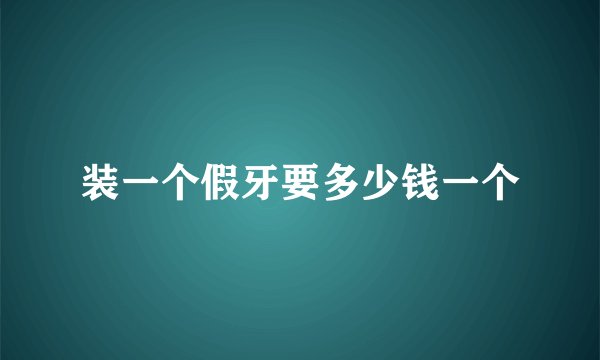 装一个假牙要多少钱一个