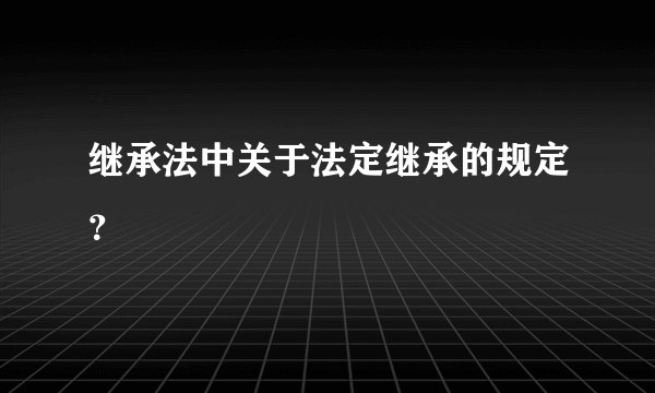 继承法中关于法定继承的规定？