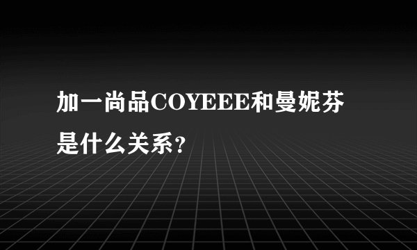 加一尚品COYEEE和曼妮芬是什么关系？