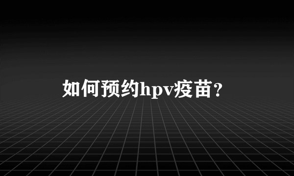 如何预约hpv疫苗？
