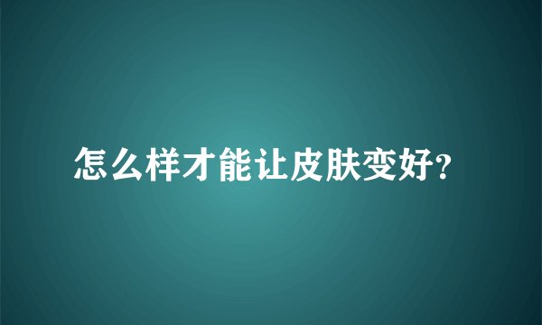 怎么样才能让皮肤变好？