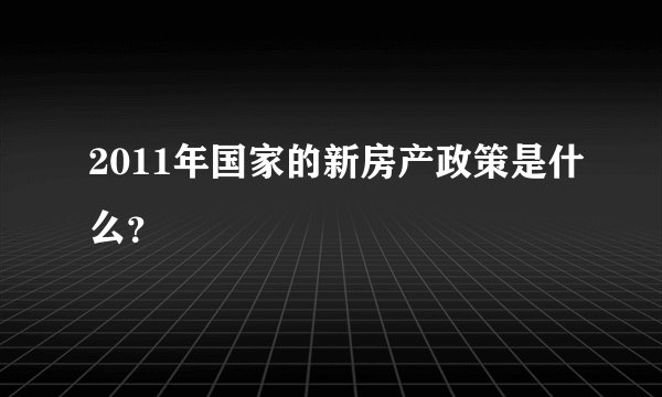 2011年国家的新房产政策是什么？