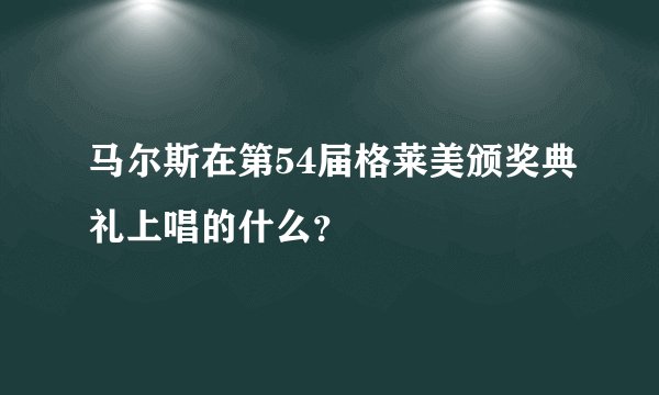 马尔斯在第54届格莱美颁奖典礼上唱的什么？