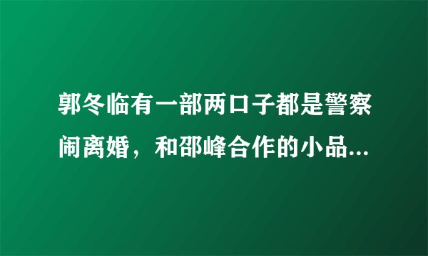 郭冬临有一部两口子都是警察闹离婚，和邵峰合作的小品叫什么？