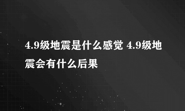 4.9级地震是什么感觉 4.9级地震会有什么后果