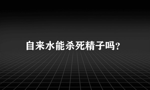自来水能杀死精子吗？